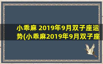 小乖麻 2019年9月双子座运势(小乖麻2019年9月双子座运势大揭秘，好运接踵而至！)